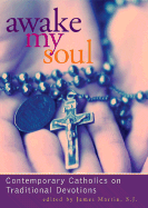 Awake My Soul: Contemporary Catholics on Traditional Devotions