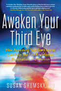 Awaken Your Third Eye: How Accessing Your Sixth Sense Can Help You Find Knowledge, Illumination, and Intuition