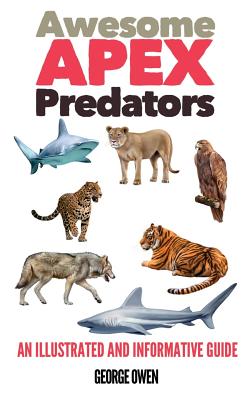 Awesome Apex Predators: An Illustrated and Informative Guide - Owen, George