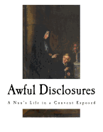 Awful Disclosures: A Nun's Life in a Convent Exposed