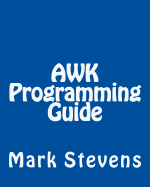 AWK Programming Guide: A Practical Manual For Hands-On Learning of Awk and Unix Shell Scripting - Stevens, Mark