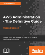 AWS Administration - The Definitive Guide: Design, build, and manage your infrastructure on Amazon Web Services, 2nd Edition