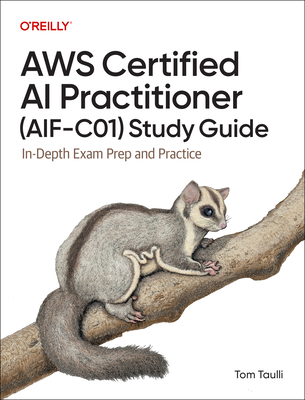 AWS Certified AI Practitioner (Aif-C01) Study Guide: In-Depth Exam Prep and Practice - Taulli, Tom