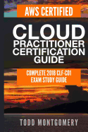 Aws Certified Cloud Practitioner Certification Guide: Complete 2018 Clf-C01 Exam Study Guide