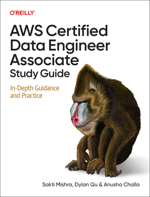 AWS Certified Data Engineer Associate Study Guide: In-Depth Guidance and Practice - Mishra, Sakti, and Qu, Dylan, and Challa, Anusha