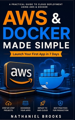AWS & Docker Made Simple: Launch Your First App in 7 Days - Brooks, Nathaniel