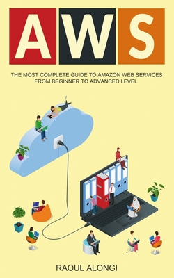 AWS: The Most Complete Guide to Amazon Web Services from Beginner to Advanced Level - Alongi, Raoul