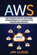 Aws: The Ultimate Step-by-Step Guide From Beginners to Advanced for Amazon Web Services