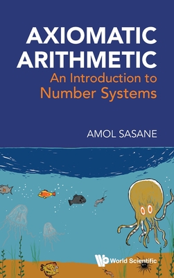 Axiomatic Arithmetic: An Introduction to Number Systems - Sasane Amol