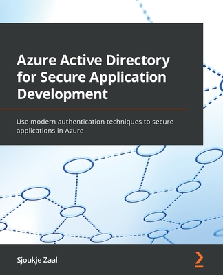 Azure Active Directory for Secure Application Development: Use modern authentication techniques to secure applications in Azure - Zaal, Sjoukje