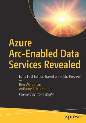 Azure Arc-Enabled Data Services Revealed: Early First Edition Based on Public Preview - Weissman, Ben, and Nocentino, Anthony E