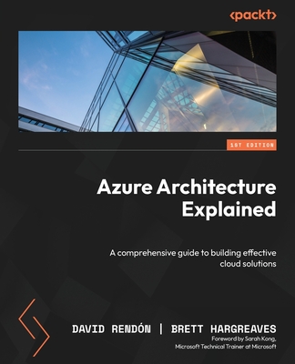 Azure Architecture Explained: A comprehensive guide to building effective cloud solutions - Rend�n, David, and Hargreaves, Brett