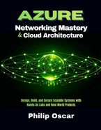 Azure Cloud Architecture & Networking Mastery: Design, Build, and Secure Scalable Systems with Hands-On Labs and Real-World Projects