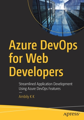 Azure Devops for Web Developers: Streamlined Application Development Using Azure Devops Features - K K, Ambily