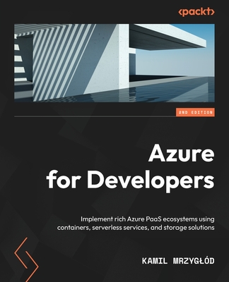 Azure for Developers: Implement rich Azure PaaS ecosystems using containers, serverless services, and storage solutions - Mrzygl�d, Kamil