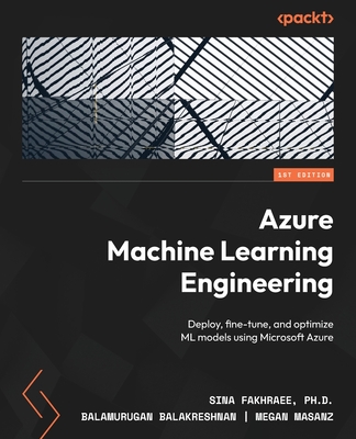 Azure Machine Learning Engineering: Deploy, fine-tune, and optimize ML models using Microsoft Azure - Sawyers, Dennis, and PhD, Sina Fakhraee,, and Balakreshnan, Balamurugan