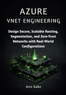 Azure VNET Engineering: Design Secure, Scalable Routing, Segmentation, and Zero-Trust Networks with Real-World Configurations