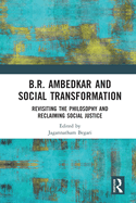 B.R. Ambedkar and Social Transformation: Revisiting the Philosophy and Reclaiming Social Justice