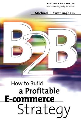 B2B: How to Build a Profitable E Commerce Strategy - Cunningham, Michael J (Introduction by)