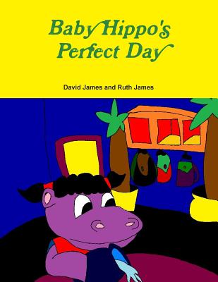 Baby Hippo's Perfect Day - James, David, and James, Ruth