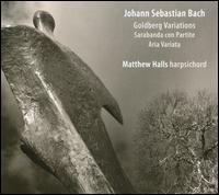 Bach: Goldberg Variations; Sarabanda con Partite; Aria Variata - Matthew Halls (harpsichord)
