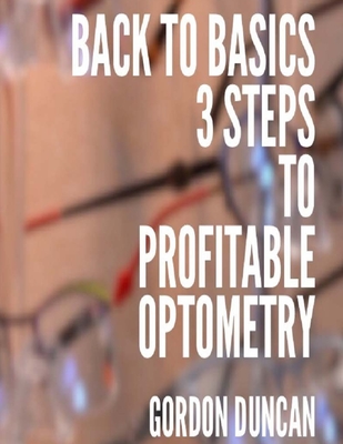 Back to Basics: 3 Steps to Profitable Optometry - Duncan, Amy (Editor), and Duncan, Gordon