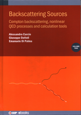 Backscattering Sources, Volume 2: Compton backscattering, nonlinear QED processes and calculation tools - Curcio, Alessandro, and Dattoli, Giuseppe, and Di Palma, Emanuele