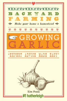 Backyard Farming: Growing Garlic: "Expert Advice Made Easy" - Pezza, Kim