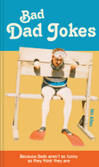 Bad Dad Jokes: Because Dads aren't as funny as they think they are