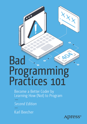 Bad Programming Practices 101: Become a Better Coder by Learning How (Not) to Program - Beecher, Karl