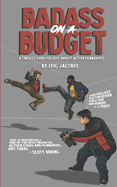 Badass on a Budget: A Timeless Guide for Zero-Budget Action Filmmakers