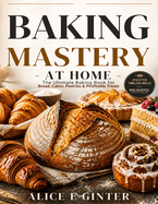 Baking Mastery at Home: The Ultimate Baking Book for Bread, Cakes, Pastries & Profitable Treats