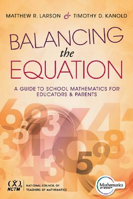 Balancing the Equation: A Guide to School Mathematics for Educators and Parents (Contexts for Effective Student Learning in the Common Core) - Larson, Matthew R, and Kanold, Timothy D