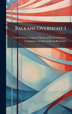 Balkans Oversight I - United States Congress House of Repre (Creator)