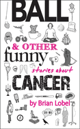 BALL & Other Funny Stories About Cancer