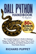 Ball Python Handbook for Beginners: The Complete Beginner's Guide to Raising a Happy, Healthy Ball Python: Expert Tips on Care, Feeding, Handling, and Habitat Setup for First-Time Snake Owners