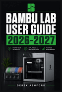 Bambu Lab User Guide 2026-2027: A COMPREHENSIVE Step-by-Step PROCESS for NOVICE and Professionals