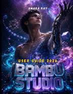 BAMBU STUDIO User Guide 2026: The Comprehensive Handbook to Mastering 3D Slicing, Multi-Material Printing, and Advanced Workflow Optimization.