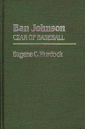 Ban Johnson: Czar of Baseball