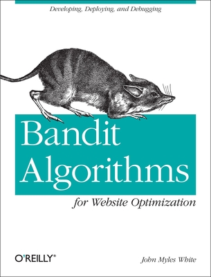 Bandit Algorithms for Website Optimization: Developing, Deploying, and Debugging - White, John Myles