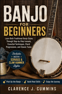 Banjo for Beginners: Learn Both Traditional Banjo Styles Through Step-by-Step Lessons, Essential Techniques, Chord Progressions, and Classic Tunes