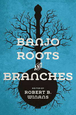 Banjo Roots and Branches - Winans, Robert B (Contributions by), and Adams, Greg C (Contributions by), and Bamber, Nick (Contributions by)