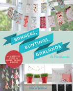 Banners, Buntings, Garlands & Pennants: 40 Creative Ideas Using Paper, Fabric & More