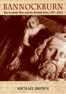 Bannockburn: The Scottish War and the British Isles 1307-1323