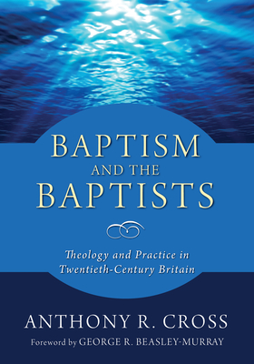Baptism and the Baptists - Cross, Anthony R, and Beasly-Murray, George R (Foreword by)
