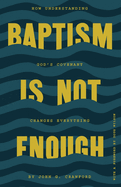 Baptism Is Not Enough: How Understanding God's Covenant Explains Everything