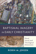 Baptismal Imagery in Early Christianity: Ritual, Visual, and Theological Dimensions