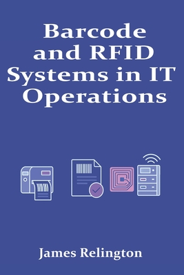 Barcode and RFID Systems in IT Operations: Deployment and Integration - Relington, James