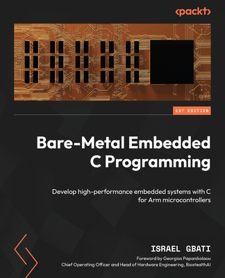 Bare-Metal Embedded C Programming: Develop high-performance embedded systems with C for Arm microcontrollers - Gbati, Israel, and Papanikolaou, Georgios (Foreword by)