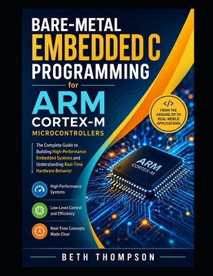 Bare-Metal Embedded C Programming for ARM Cortex-M Microcontrollers: The Complete Guide to Building High-Performance Embedded Systems and Understanding Real-Time Hardware Behavior - Thompson, Beth